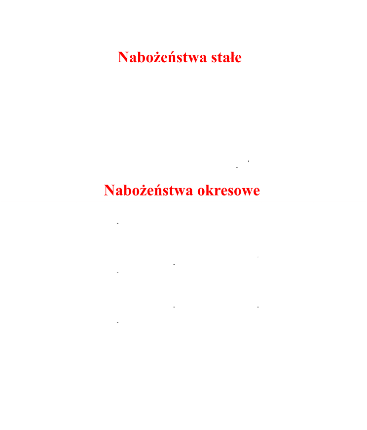 ,  - -          -  - - - - - Nowenna do Matki Boej Nieustajcej Pomocy roda po Mszy w. czwartek przed Msz w. Koronka  do Miosierdzia Boego Duninowo Modanowo Zaleskie Starkowo Kroki Pierwszy pitek miesica zima - 17.00 lato -  18.00 zima - 18.00 lato - 19.00 VII+VIII w I czwartek zima - 18.00 lato -  19.00 Majowe Czerwcowe Racowe (padiernik) Niedziela po  Mszy w. o 14.00 poniedziaek-  pitek 18.00 sobota - 17.00 poniedziaek - pitek 18.00  poniedziaek- sobota 18.00 Przy krzyu 18.00 Przy krzyu 18.00 Wypominki (listopad) Po kadej  Mszy w. 18.00 18.00 16.30 Gorzkie ale Droga  Krzyowa Wielki Post poniedziaek - pitek 18.00 poniedziaek- sobota 18.00 poniedziaek- sobota 18.00 poniedziaek - pitek 18.00 Po kadej  Mszy w. Po kadej  Mszy w. Po Mszy w. o 14.00 Po  Mszy w. Po Mszy w. Naboestwa stae  Naboestwa okresowe  Niedziela po  Mszy w. o 14.00 poniedziaek-  pitek 18.00 sobota - 17.00 Niedziela po  Mszy w. o 14.00 poniedziaek-  pitek 18.00 sobota - 17.00