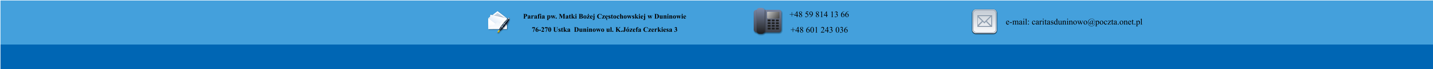 Parafia pw. Matki Boej Czstochowskiej w Duninowie 76-270 Ustka  Duninowo ul. K.Jzefa Czerkiesa 3         +48 59 814 13 66 +48 601 243 036       e-mail: caritasduninowo@poczta.onet.pl