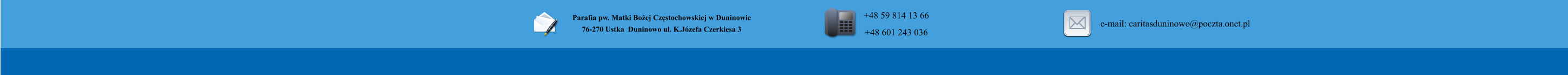 Parafia pw. Matki Boej Czstochowskiej w Duninowie 76-270 Ustka  Duninowo ul. K.Jzefa Czerkiesa 3         +48 59 814 13 66 +48 601 243 036       e-mail: caritasduninowo@poczta.onet.pl