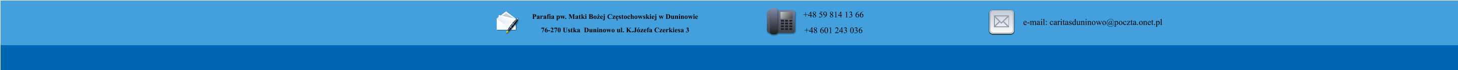 Parafia pw. Matki Boej Czstochowskiej w Duninowie 76-270 Ustka  Duninowo ul. K.Jzefa Czerkiesa 3         +48 59 814 13 66 +48 601 243 036       e-mail: caritasduninowo@poczta.onet.pl