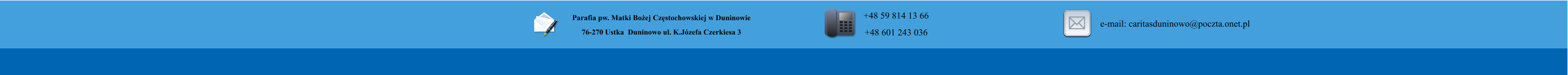 Parafia pw. Matki Bo�ej Cz�stochowskiej w Duninowie 76-270 Ustka  Duninowo ul. K.J�zefa Czerkiesa 3          +48 59 814 13 66 +48 601 243 036       e-mail: caritasduninowo@poczta.onet.pl