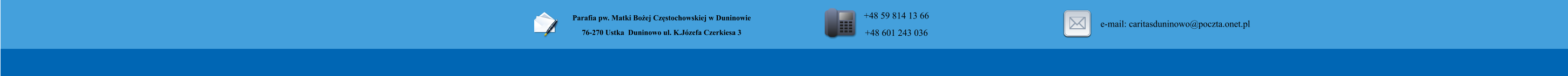 Parafia pw. Matki Boej Czstochowskiej w Duninowie 76-270 Ustka  Duninowo ul. K.Jzefa Czerkiesa 3          +48 59 814 13 66 +48 601 243 036       e-mail: caritasduninowo@poczta.onet.pl