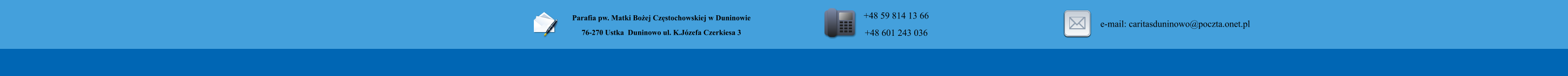 Parafia pw. Matki Boej Czstochowskiej w Duninowie 76-270 Ustka  Duninowo ul. K.Jzefa Czerkiesa 3         +48 59 814 13 66 +48 601 243 036       e-mail: caritasduninowo@poczta.onet.pl
