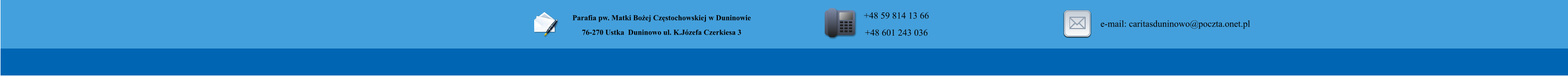 Parafia pw. Matki Bo�ej Cz�stochowskiej w Duninowie 76-270 Ustka  Duninowo ul. K.J�zefa Czerkiesa 3          +48 59 814 13 66 +48 601 243 036       e-mail: caritasduninowo@poczta.onet.pl