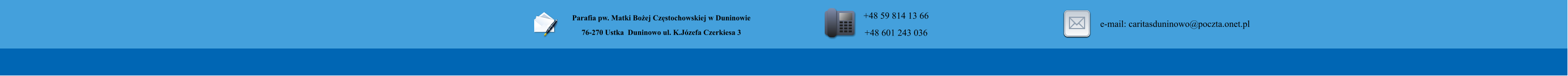 Parafia pw. Matki Boej Czstochowskiej w Duninowie 76-270 Ustka  Duninowo ul. K.Jzefa Czerkiesa 3         +48 59 814 13 66 +48 601 243 036       e-mail: caritasduninowo@poczta.onet.pl