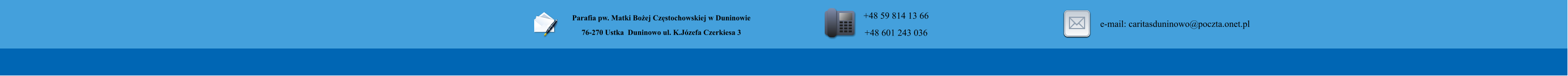 Parafia pw. Matki Boej Czstochowskiej w Duninowie 76-270 Ustka  Duninowo ul. K.Jzefa Czerkiesa 3          +48 59 814 13 66 +48 601 243 036       e-mail: caritasduninowo@poczta.onet.pl