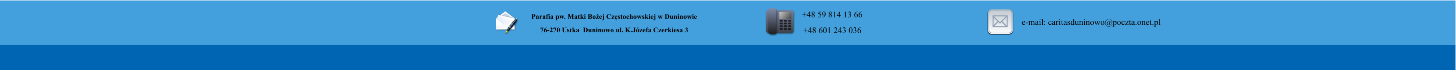 Parafia pw. Matki Boej Czstochowskiej w Duninowie 76-270 Ustka  Duninowo ul. K.Jzefa Czerkiesa 3         +48 59 814 13 66 +48 601 243 036       e-mail: caritasduninowo@poczta.onet.pl