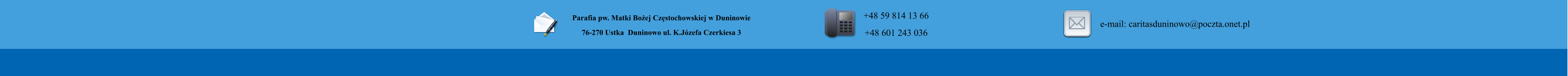 Parafia pw. Matki Boej Czstochowskiej w Duninowie 76-270 Ustka  Duninowo ul. K.Jzefa Czerkiesa 3         +48 59 814 13 66 +48 601 243 036       e-mail: caritasduninowo@poczta.onet.pl