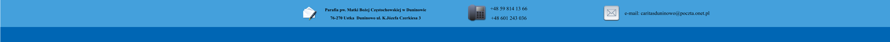 Parafia pw. Matki Boej Czstochowskiej w Duninowie 76-270 Ustka  Duninowo ul. K.Jzefa Czerkiesa 3          +48 59 814 13 66 +48 601 243 036       e-mail: caritasduninowo@poczta.onet.pl