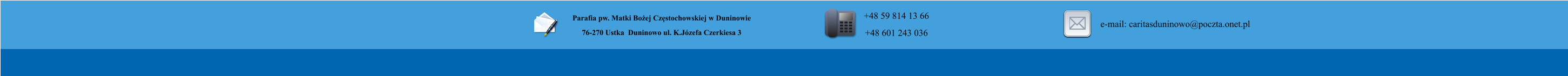 Parafia pw. Matki Boej Czstochowskiej w Duninowie 76-270 Ustka  Duninowo ul. K.Jzefa Czerkiesa 3         +48 59 814 13 66 +48 601 243 036       e-mail: caritasduninowo@poczta.onet.pl