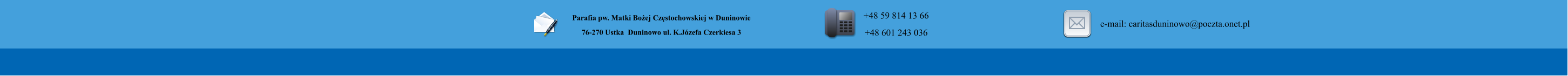 Parafia pw. Matki Bo�ej Cz�stochowskiej w Duninowie 76-270 Ustka  Duninowo ul. K.J�zefa Czerkiesa 3        +48 59 814 13 66 +48 601 243 036       e-mail: caritasduninowo@poczta.onet.pl