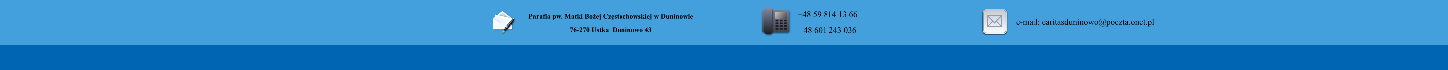 Parafia pw. Matki Boej Czstochowskiej w Duninowie 76-270 Ustka  Duninowo 43        +48 59 814 13 66 +48 601 243 036       e-mail: caritasduninowo@poczta.onet.pl