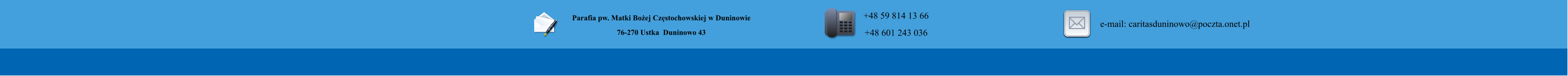 Parafia pw. Matki Boej Czstochowskiej w Duninowie 76-270 Ustka  Duninowo 43        +48 59 814 13 66 +48 601 243 036       e-mail: caritasduninowo@poczta.onet.pl