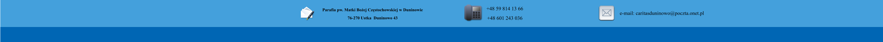 Parafia pw. Matki Boej Czstochowskiej w Duninowie 76-270 Ustka  Duninowo 43        +48 59 814 13 66 +48 601 243 036       e-mail: caritasduninowo@poczta.onet.pl